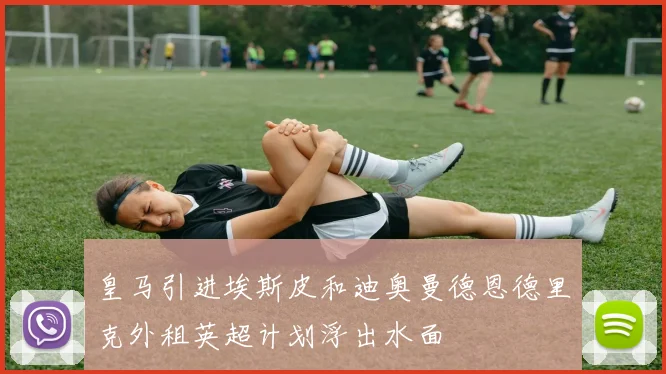 皇马引进埃斯皮和迪奥曼德恩德里克外租英超计划浮出水面
